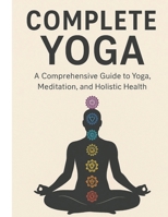 Complete Yoga: A Step-by-Step Guide to Yoga Philosophy, Asanas, Pranayama, Meditation, and the Yogic Lifestyle B0G7H8PJR1 Book Cover