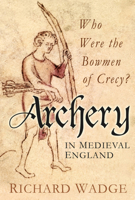 Archery in Medieval England: Who Were the Bowmen of Crecy? 0752465872 Book Cover