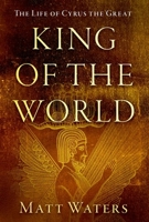 King of the World: The Life of Cyrus the Great 0197803075 Book Cover