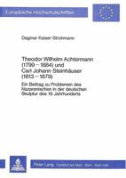 Theodor Wilhelm Achtermann (1799-1884) Und Carl Johann Steinhaeuser (1813-1879): Ein Beitrag Zu Problemen Des Nazarenischen in Der Deutschen Skulptur 3820481842 Book Cover