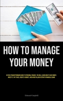 How To Manage Your Money: In This Straightforward Guide To Personal Finance, You Will Learn How To Save Money, Invest It, Pay Taxes, Create A Budget, And Avoid Falling Victim To Financial Scams 1835735177 Book Cover