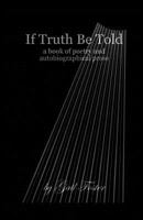 If Truth Be Told: A book of poetry and autobiographical prose 1979491305 Book Cover