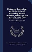 Plutonium Technology Applied to Mineral Processing, Solvent Extraction, Building Hazen Research, 1940-1993: Oral History Transcript / 199 137683765X Book Cover