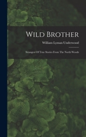 Wild brother;: Strangest of true stories from the north woods, 1408641003 Book Cover