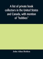 A List of Private Book Collectors in the United States and Canada, with Mention of Hobbies 1177783061 Book Cover