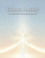Unlearn Anxiety: Your Blueprint For Lasting Calm And Freedom B0HG9ZK8D9 Book Cover