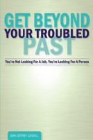 Get Beyond Your Troubled Past: You're Not Looking for a Job, You're Looking for a Person 1507778627 Book Cover