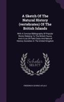 A Sketch of the Natural History (vertebrates) of the British Islands. With a Concise Bibliography of Popular Works Relating to the British Fauna, and ... History Societies in the United Kingdom 1347982493 Book Cover