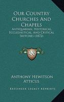 Our Country Churches & Chapels: Antiquarian, Historical, Ecclesiastical, and Critical Sketches... - Primary Source Edition 1017773696 Book Cover