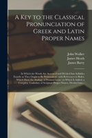 A Key to the Classical Pronunciation of Greek and Latin Proper Names: in Which the Words Are Accented and Divided Into Syllables Exactly as They Ought ... the Analogy of Pronunciation: to Which Is... 101427110X Book Cover