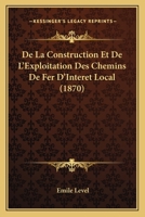 De La Construction Et De L'Exploitation Des Chemins De Fer D'Interet Local (1870) 1274991463 Book Cover