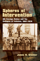Spheres of Intervention: US Foreign Policy and the Collapse of Lebanon, 1967–1976 150179034X Book Cover