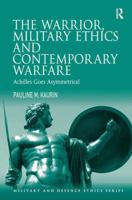 The Warrior, Military Ethics and Contemporary Warfare: Achilles Goes Asymmetrical 1409465365 Book Cover