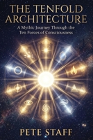 THE TENFOLD ARCHITECTURE A Mythic Journey Through the Ten Forces of Consciousness: A Mythic Journey Through the Ten Forces of Consciousness (THE ARCHITECTURE OF BEING) B0H69HKV9X Book Cover