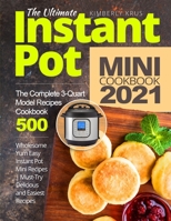 The Ultimate Instant Pot Mini Cookbook 2021: Wholesome Yum Easy Instant Pot Mini Recipes | The Complete 3-Quart Model Recipes Cookbook 500 | Must-Try Delicious and Easiest Recipes B08P8LG884 Book Cover