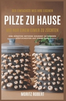 DER EINFACHSTE WEG, IHRE EIGENEN PILZE ZU HAUSE MIT NUR EINEM EIMER ZU ZÜCHTEN: Eine Günstige Methode, Gourmet Zu Bringen Köstlichkeiten Auf Ihrem Tisch (German Edition) B0DV5FF1H8 Book Cover