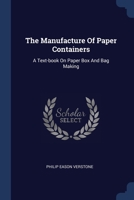 The Manufacture Of Paper Containers: A Text-book On Paper Box And Bag Making 1377261689 Book Cover