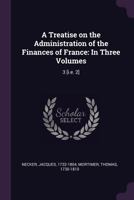 A Treatise on the Administration of the Finances of France: In Three Volumes: 3 [i.e. 2] 1378231384 Book Cover