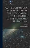 Kant's Cosmogony as in his Essay on the Retardation of the Rotation of the Earth and his Natural 1017086281 Book Cover