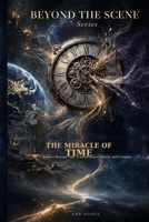 THE MIRACLE OF TIME: A Journey Beyond Time, Consciousness, Death, and Creation (BEYOND THE SCENE) B0HM91KLPP Book Cover