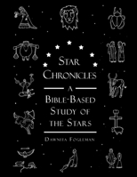 Star Chronicles: A Bible Based Study of the Stars: Constellations and Gospel Prophecy 1511471794 Book Cover