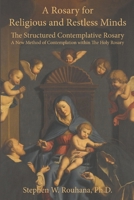 A Rosary for Religious and Restless Minds: The Structured Contemplative Rosary – A New Method of Contemplation within The Holy Rosary B0F21BN9SF Book Cover