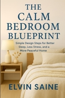 The Calm Bedroom Blueprint: Simple Design Steps for Better Sleep, Less Stress, and a More Peaceful Home B0GKPF15T6 Book Cover