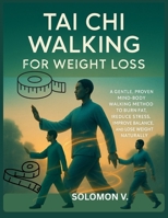 Tai Chi Walking for Weight Loss: A Gentle, Proven Mind-Body Walking Method to Burn Fat, Reduce Stress, Improve Balance, and Lose Weight Naturally B0GKD5RQS2 Book Cover