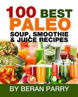 100 Best Paleo Soup, Smoothie & Juice Recipes 1537411632 Book Cover