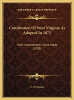 Constitution Of West Virginia As Adopted In 1872: With Amendments Since Made 1169553524 Book Cover