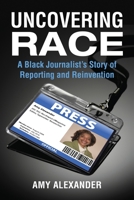 Uncovering Race: A Black Journalist's Story of Reporting and Reinvention 080706100X Book Cover