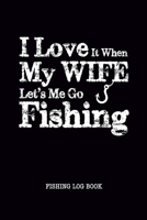 I Love It When My Wife Let Me Go Fishing Log Book: Fisherman Journal, Complete Interior Record Details Fishing Trip, Date Time Weather Tide Moon Phase etc, Gift for Men Husband Father 1670915565 Book Cover