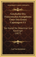 Geschichte Des Franzosischen Konigthums Unter Den Ersten Capetingern V1: Der Kampf Der Robertiner Und Karolinger (1877) 1168484308 Book Cover