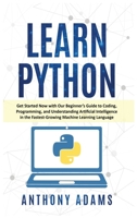 Learn Python: Get Started Now with Our Beginner's Guide to Coding, Programming, and Understanding Artificial Intelligence in the Fastest-Growing Machine Learning Language 191406531X Book Cover
