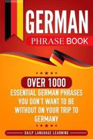 German Phrase Book: Over 1000 Essential German Phrases You Don't Want to Be Without on Your Trip to Germany 1796507474 Book Cover