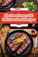 Flat Iron Frenzy: 182 Delicious Steak Recipes B0CC7LHNH3 Book Cover