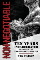 Non-Negotiable: Ten Years Incarcerated- Creating the Unbreakable Mindset 1956649123 Book Cover