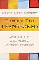 Teaching That Transforms: Worship as the Heart of Christian Education 1587430673 Book Cover