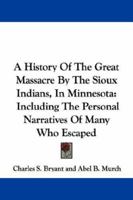 A History Of The Great Massacre By The Sioux Indians, In Minnesota: Including The Personal Narratives Of Many Who Escaped 1430497955 Book Cover