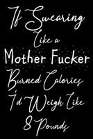 If Swearing Like a Mother Fucker Burned Calories I'd Weigh Like 8 Pounds: Funny Sassy Quote Notebook Holiday Gag Gift Exchange for Friend or Co-Worker Who Enjoys Snarky Sarcastic Jokes 1702148882 Book Cover