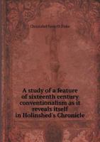 A study of a feature of sixteenth century conventionalism as it reveals itself in Holinshed's Chronicle .. - Primary Source Edition 5518896476 Book Cover
