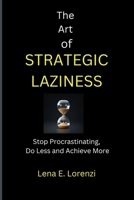The Art of Strategic Laziness: Stop Procrastinating, Do Less and Achieve More B0DVJ2Q1WT Book Cover