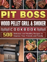 Pit Boss Wood Pellet Grill & Smoker Cookbook: 500 Delicious and Healthy Recipes to Impress Your Friends and Family 1801662762 Book Cover