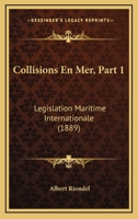 Collisions En Mer, Part 1: Legislation Maritime Internationale (1889) 1160833869 Book Cover