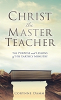 Christ the Master Teacher: The Purpose and Lessons of His Earthly Ministry 1662868634 Book Cover