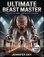 Ultimate Beast Master: Unleash the Power Within: Train Hard. Eat Fierce. Dominate Every Challenge. B0G2RCBNVP Book Cover
