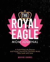 The Royal Eagle Mom Journal: A Faith-Filled Life Planner and Prayer Journal for Christian Moms Who Lead with Love B0G3LX1RMZ Book Cover