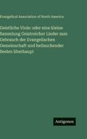 Geistliche Viole: oder eine kleine Sammlung Geistreicher Lieder zum Gebrauch der Evangelischen Gemeinschaft und heilsuchender Seelen überhaupt (German Edition) 3563683506 Book Cover