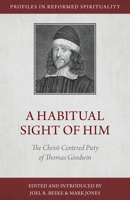A Habitual Sight of Him: The Christ-Centered Piety of Thomas Goodwin 1601780672 Book Cover