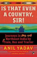 Is That Even a Country, Sir!: Journeys in Northeast India by Train, Bus and Tractor 9386582333 Book Cover